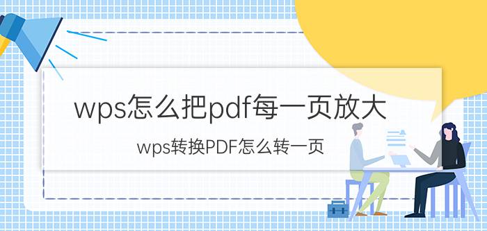 wps怎么把pdf每一页放大 wps转换PDF怎么转一页？